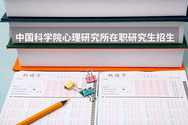 中国科学院心理研究所在职研究生招生简章 中国兵器科学研究院（昆明物理研究所）2024年博士研究生招生简章