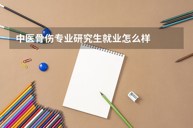 中医骨伤专业研究生就业怎么样
