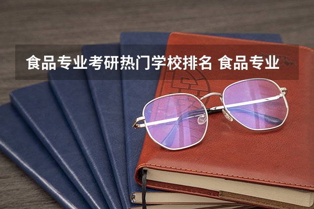 食品专业考研热门学校排名 食品专业考研学校排名
