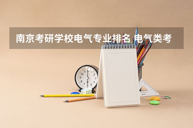 南京考研学校电气专业排名 电气类考研院校排名