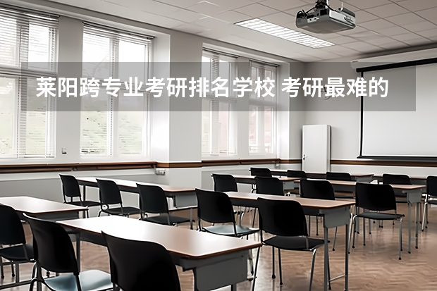 莱阳跨专业考研排名学校 考研最难的大学排名