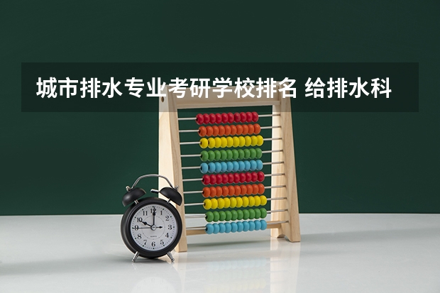城市排水专业考研学校排名 给排水科学与工程考研方向及学校有哪些?