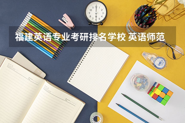 福建英语专业考研排名学校 英语师范生可以考福建哪些高校的研究生