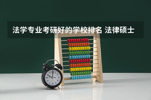 法学专业考研好的学校排名 法律硕士法学考研院校排名？