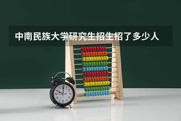 中南民族大学研究生招生招了多少人 中南民族大学研究生好考吗