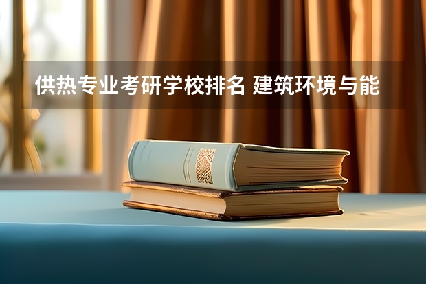 供热专业考研学校排名 建筑环境与能源应用工程考研考什么大学好?
