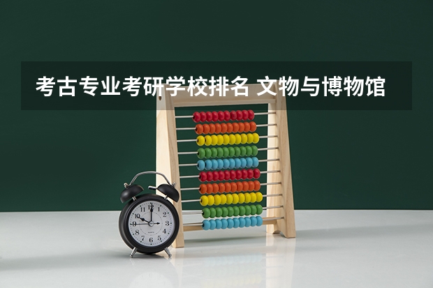 考古专业考研学校排名 文物与博物馆考研学校排名