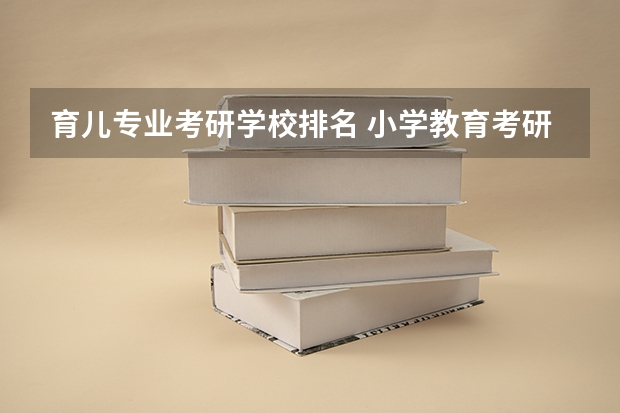 育儿专业考研学校排名 小学教育考研院校最新排名