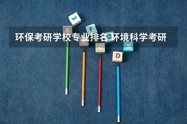 环保考研学校专业排名 环境科学考研院校排名