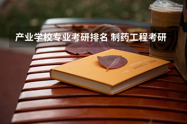 产业学校专业考研排名 制药工程考研的学校排名是什么？