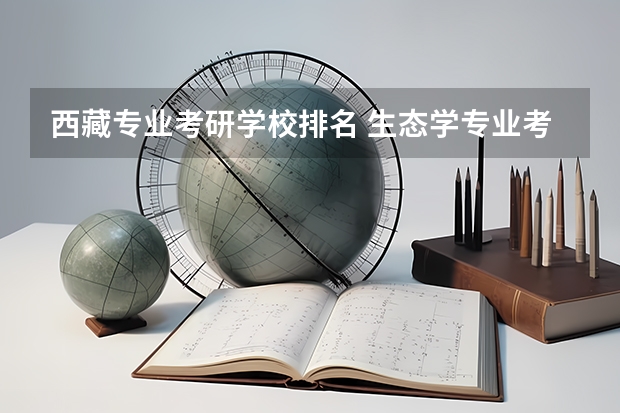西藏专业考研学校排名 生态学专业考研学校排名