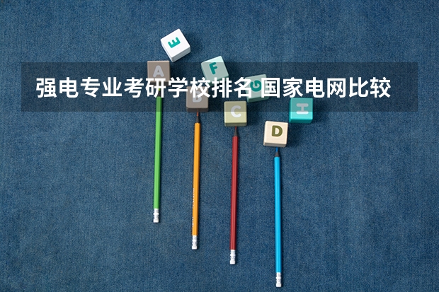 强电专业考研学校排名 国家电网比较认可哪些学校?