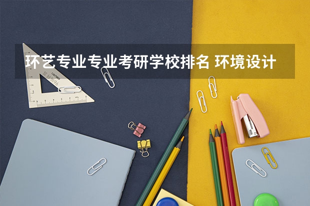 环艺专业专业考研学校排名 环境设计专业,考研推荐的学校有哪些？