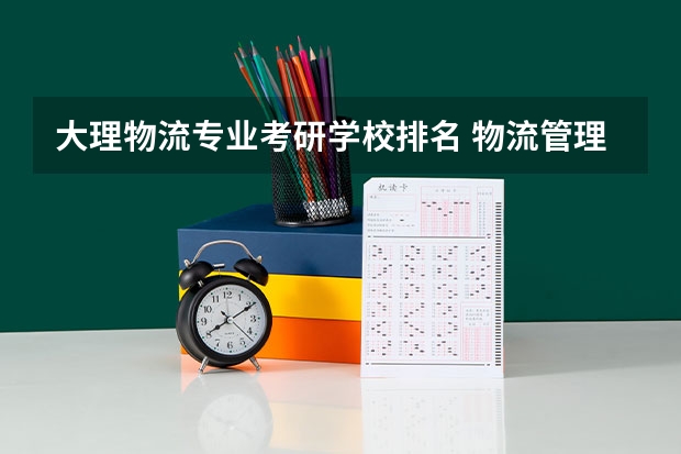 大理物流专业考研学校排名 物流管理考研学校排名