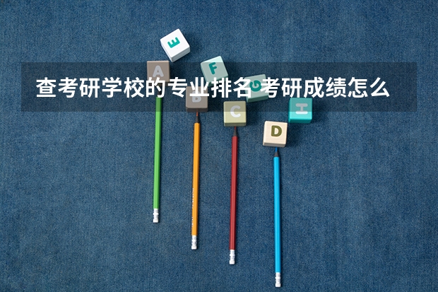 查考研学校的专业排名 考研成绩怎么查专业排名