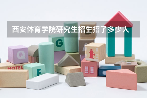 西安体育学院研究生招生招了多少人 西安体育学院研究生好考吗