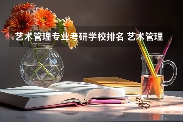 艺术管理专业考研学校排名 艺术管理专业考研怎么样？