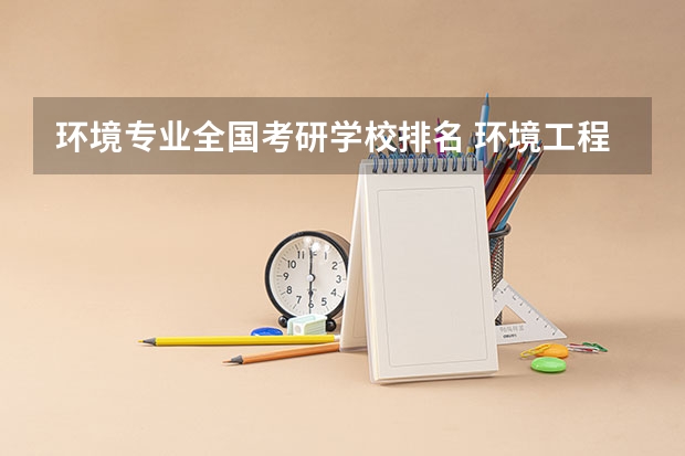 环境专业全国考研学校排名 环境工程研究生专业大学排名