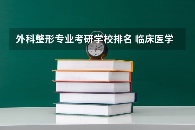 外科整形专业考研学校排名 临床医学考研院校排行榜