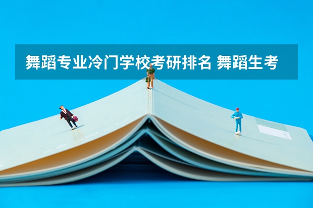 舞蹈专业冷门学校考研排名 舞蹈生考研学校有哪些