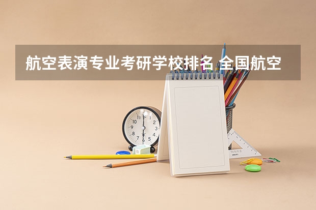 航空表演专业考研学校排名 全国航空类大学排名全国航空类大学排名一览表