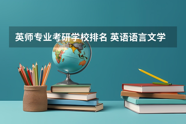 英师专业考研学校排名 英语语言文学专业考研院校排名