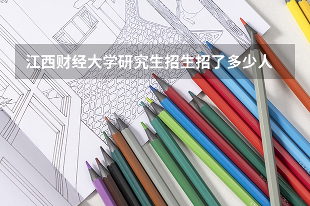 江西财经大学研究生招生招了多少人 江西财经大学研究生好考吗
