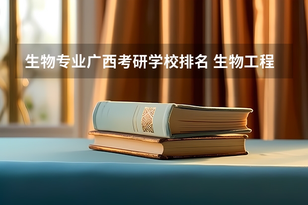生物专业广西考研学校排名 生物工程考研大学排名