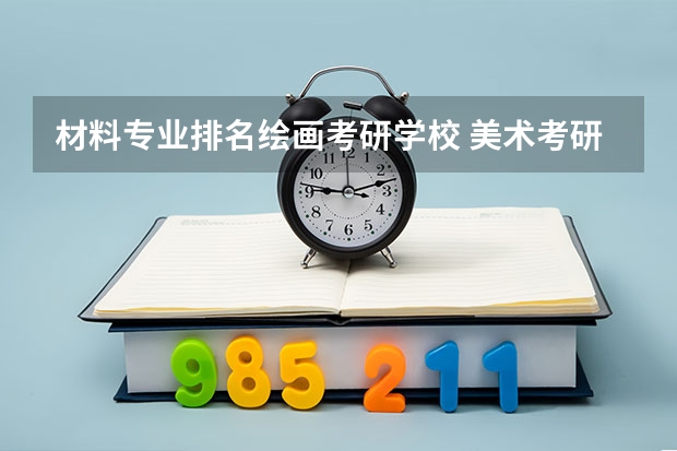 材料专业排名绘画考研学校 美术考研院校排名
