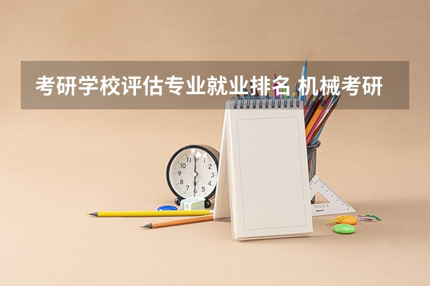 考研学校评估专业就业排名 机械考研院校排名