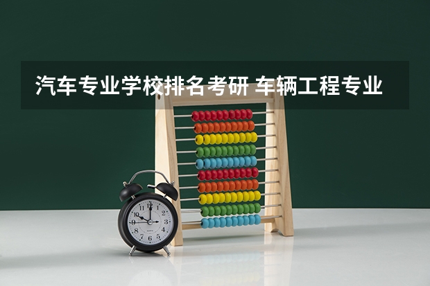 汽车专业学校排名考研 车辆工程专业考研院校如何排名?
