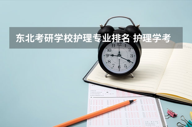 东北考研学校护理专业排名 护理学考研院校排名及分数线