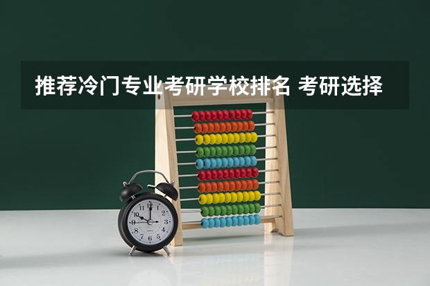 推荐冷门专业考研学校排名 考研选择什么冷门专业比较好呢？