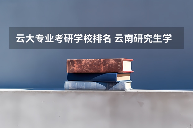 云大专业考研学校排名 云南研究生学校有哪些