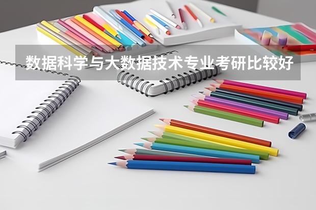 数据科学与大数据技术专业考研比较好的学校有哪些 数据科学与大数据技术考研科目有哪些