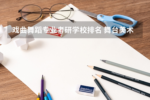 戏曲舞蹈专业考研学校排名 舞台美术专业考研