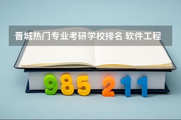 晋城热门专业考研学校排名 软件工程考研院校排名