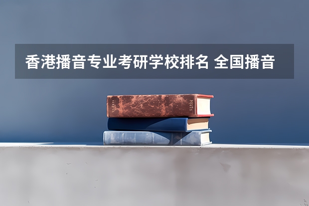 香港播音专业考研学校排名 全国播音主持学校排名