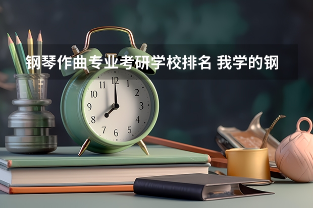 钢琴作曲专业考研学校排名 我学的钢琴表演读的国内一个本二大学 想考国外研究生学哪个音乐专业比较好回国以后找工作 需要考些什么