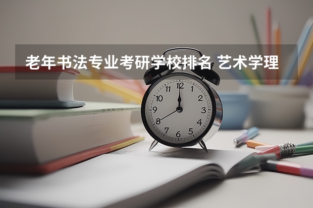 老年书法专业考研学校排名 艺术学理论考研学校排名