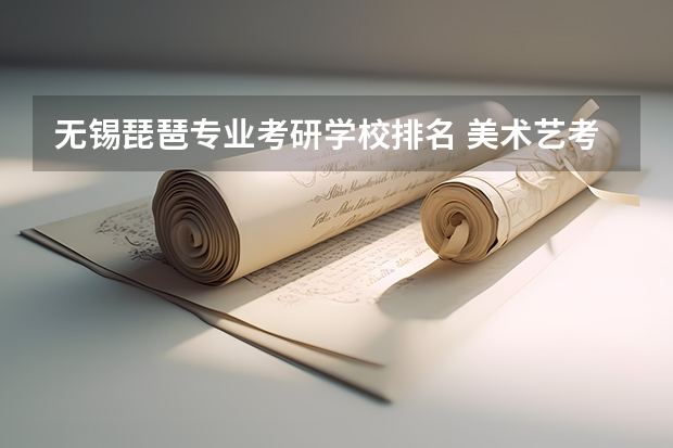无锡琵琶专业考研学校排名 美术艺考学校排名