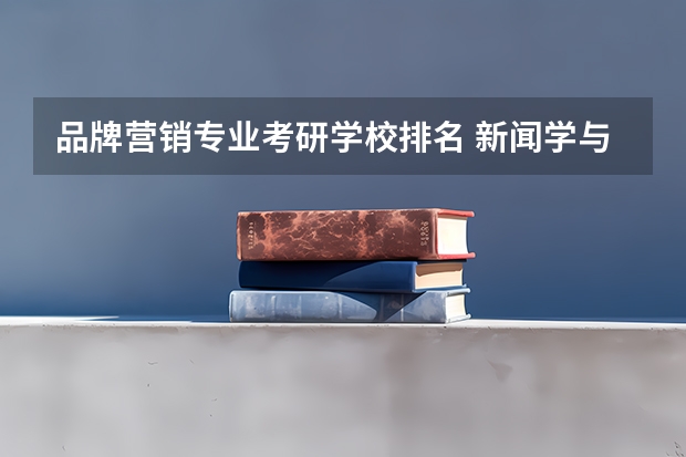 品牌营销专业考研学校排名 新闻学与传播学专业考研可报考的院校有哪些？