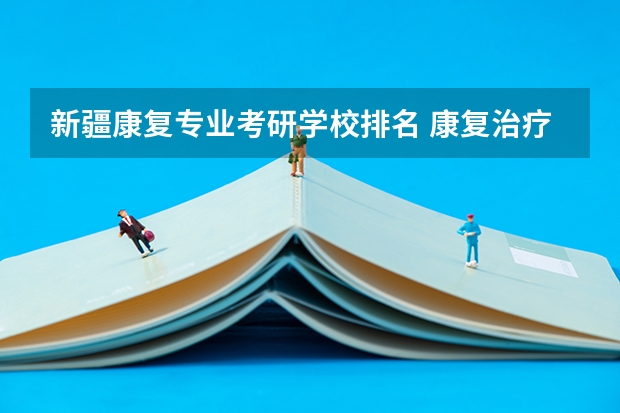 新疆康复专业考研学校排名 康复治疗学考研难度排名