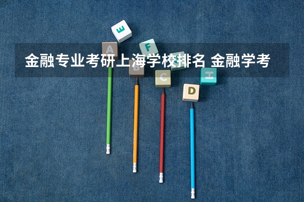 金融专业考研上海学校排名 金融学考研学校排名及分数线