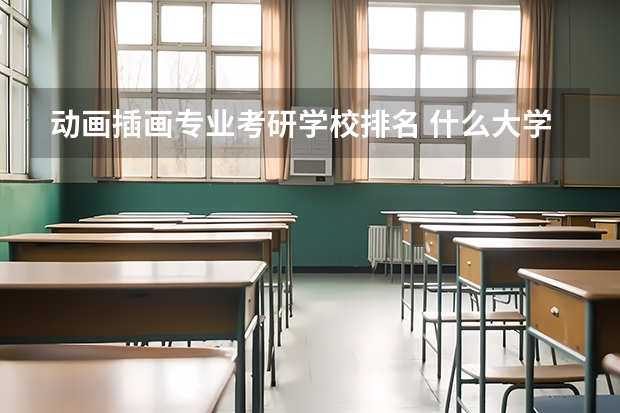 动画插画专业考研学校排名 什么大学动漫专业研究生比较容易考！
