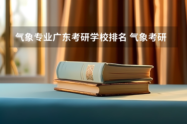 气象专业广东考研学校排名 气象考研哪个学校容易考