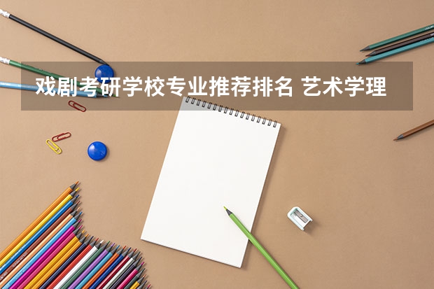 戏剧考研学校专业推荐排名 艺术学理论考研学校排名