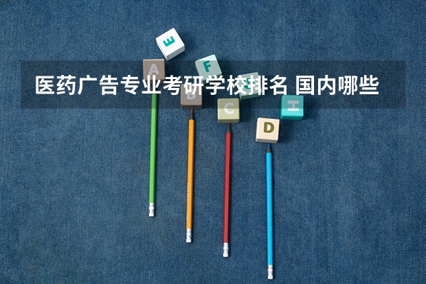 医药广告专业考研学校排名 国内哪些大学的药学专业比较有名？