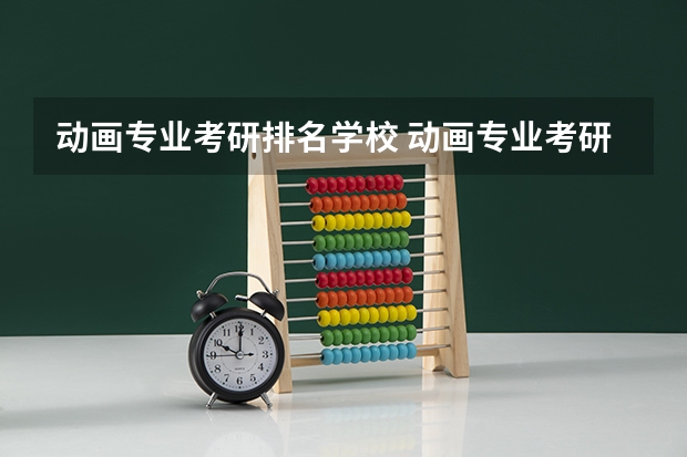动画专业考研排名学校 动画专业考研有哪些方向，有动画专业研究生的院校都是什么