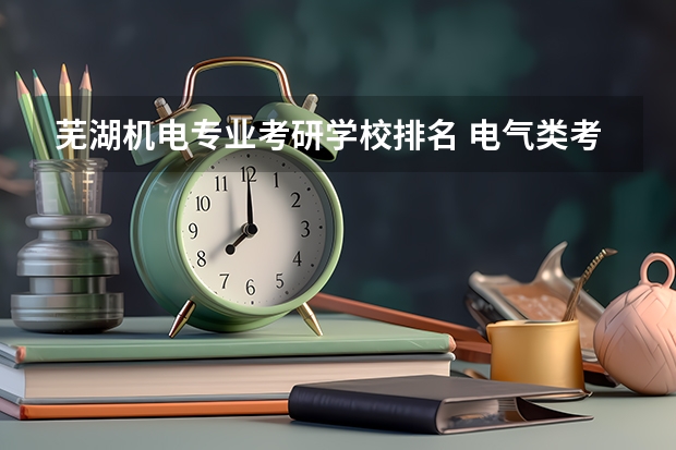 芜湖机电专业考研学校排名 电气类考研院校排名
